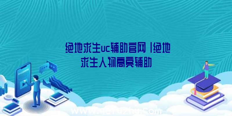「绝地求生uc辅助官网」|绝地求生人物高亮辅助
